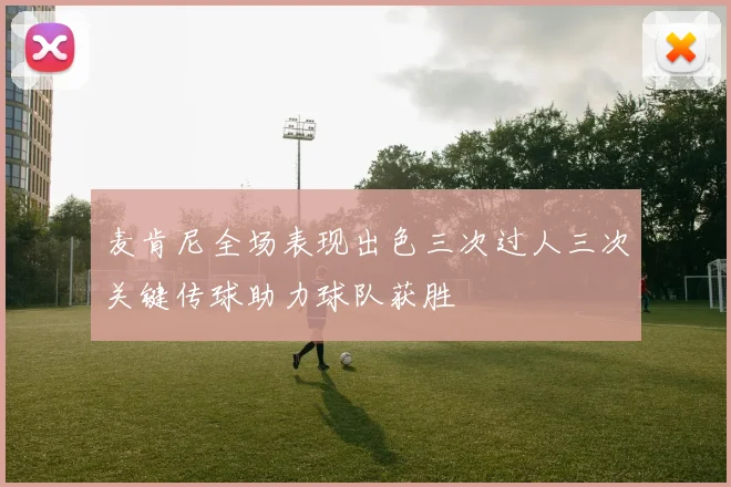 麦肯尼全场表现出色三次过人三次关键传球助力球队获胜